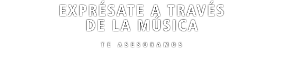 EXPRÉSATE A TRAVÉS DE LA MÚSICA TE ASESORAMOS